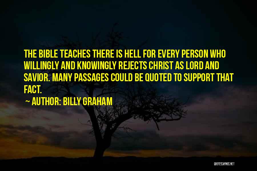 Billy Graham Quotes: The Bible Teaches There Is Hell For Every Person Who Willingly And Knowingly Rejects Christ As Lord And Savior. Many