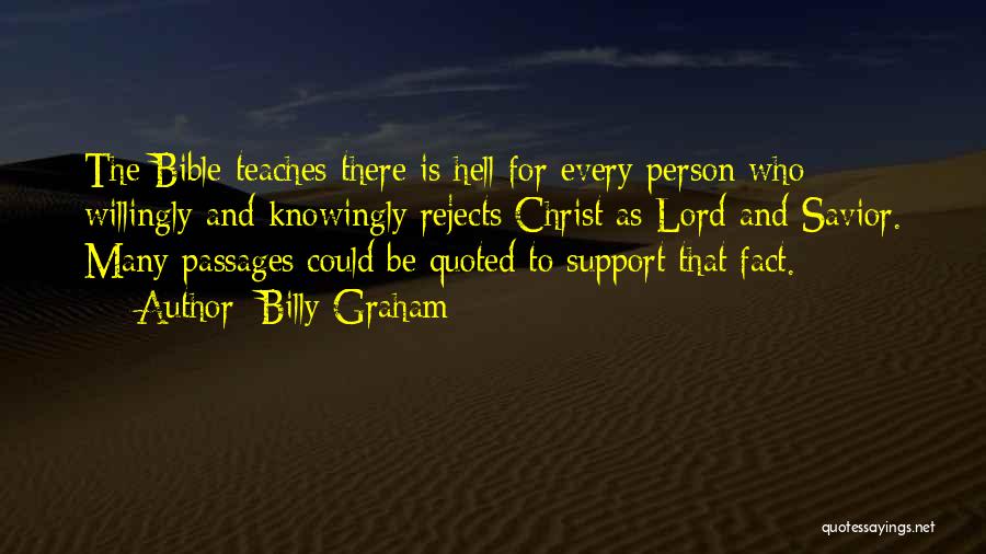 Billy Graham Quotes: The Bible Teaches There Is Hell For Every Person Who Willingly And Knowingly Rejects Christ As Lord And Savior. Many