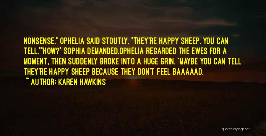 Karen Hawkins Quotes: Nonsense, Ophelia Said Stoutly. They're Happy Sheep. You Can Tell.how? Sophia Demanded.ophelia Regarded The Ewes For A Moment, Then Suddenly