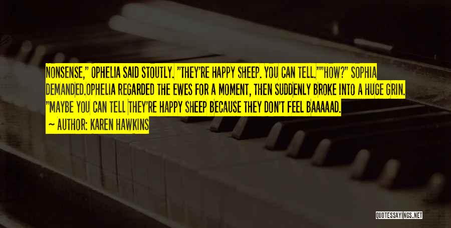 Karen Hawkins Quotes: Nonsense, Ophelia Said Stoutly. They're Happy Sheep. You Can Tell.how? Sophia Demanded.ophelia Regarded The Ewes For A Moment, Then Suddenly
