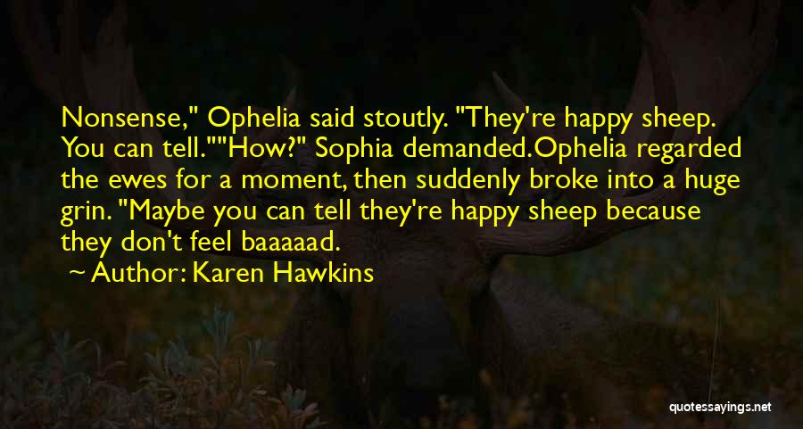Karen Hawkins Quotes: Nonsense, Ophelia Said Stoutly. They're Happy Sheep. You Can Tell.how? Sophia Demanded.ophelia Regarded The Ewes For A Moment, Then Suddenly
