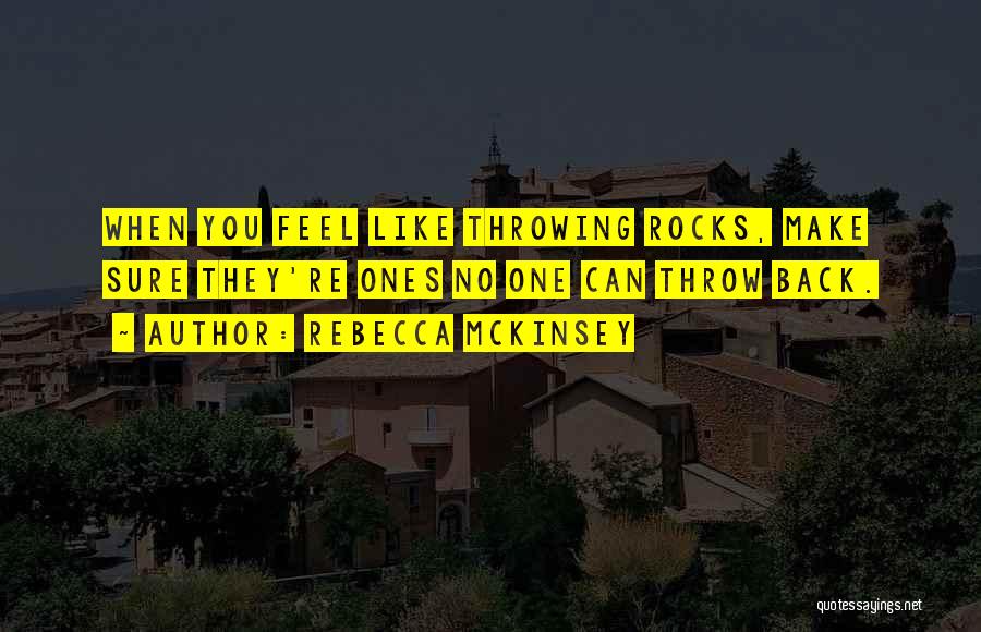 Rebecca McKinsey Quotes: When You Feel Like Throwing Rocks, Make Sure They're Ones No One Can Throw Back.