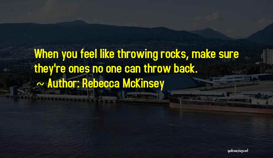 Rebecca McKinsey Quotes: When You Feel Like Throwing Rocks, Make Sure They're Ones No One Can Throw Back.