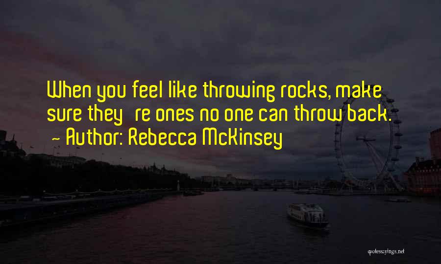 Rebecca McKinsey Quotes: When You Feel Like Throwing Rocks, Make Sure They're Ones No One Can Throw Back.