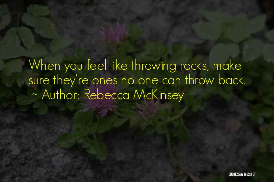 Rebecca McKinsey Quotes: When You Feel Like Throwing Rocks, Make Sure They're Ones No One Can Throw Back.