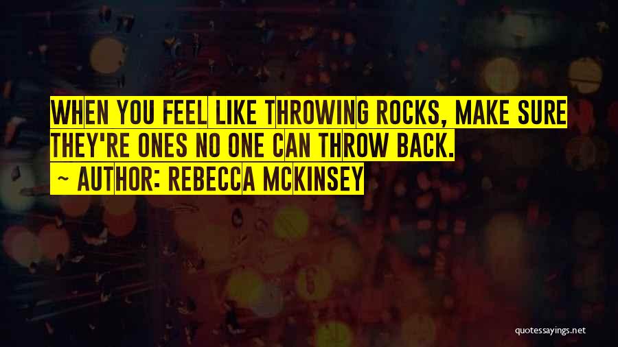 Rebecca McKinsey Quotes: When You Feel Like Throwing Rocks, Make Sure They're Ones No One Can Throw Back.