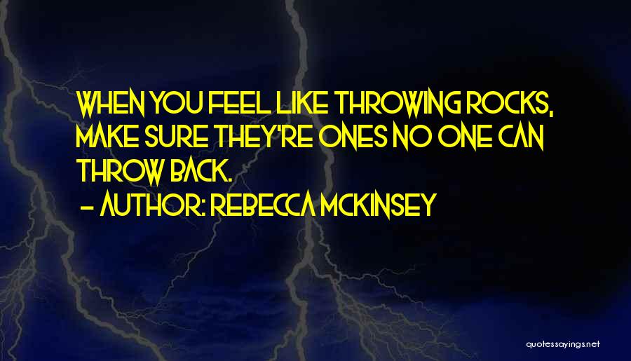 Rebecca McKinsey Quotes: When You Feel Like Throwing Rocks, Make Sure They're Ones No One Can Throw Back.