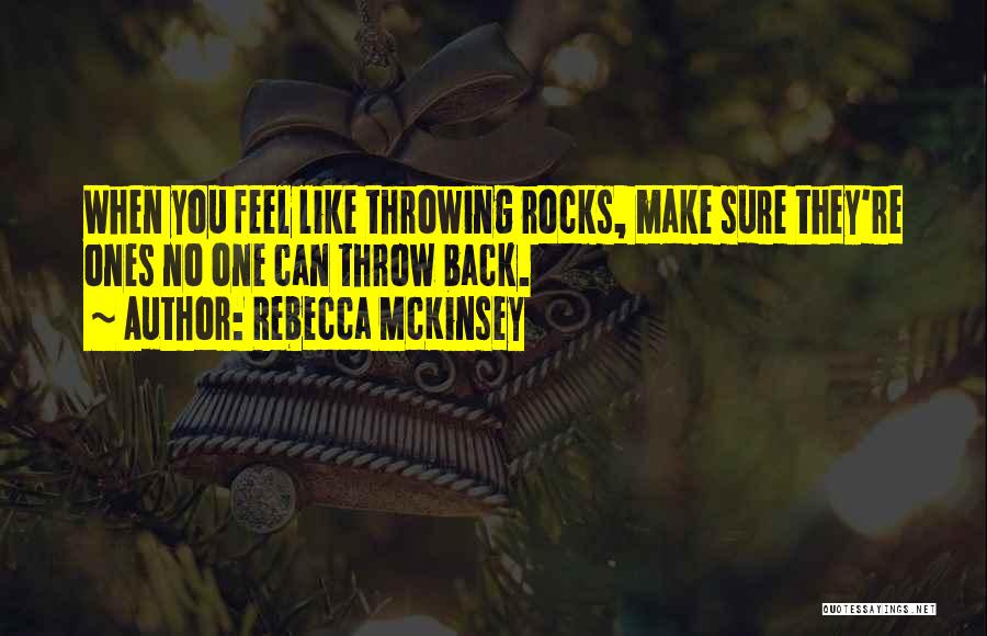 Rebecca McKinsey Quotes: When You Feel Like Throwing Rocks, Make Sure They're Ones No One Can Throw Back.