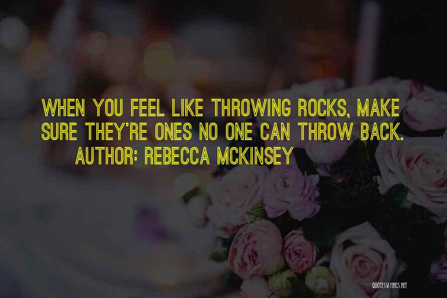 Rebecca McKinsey Quotes: When You Feel Like Throwing Rocks, Make Sure They're Ones No One Can Throw Back.