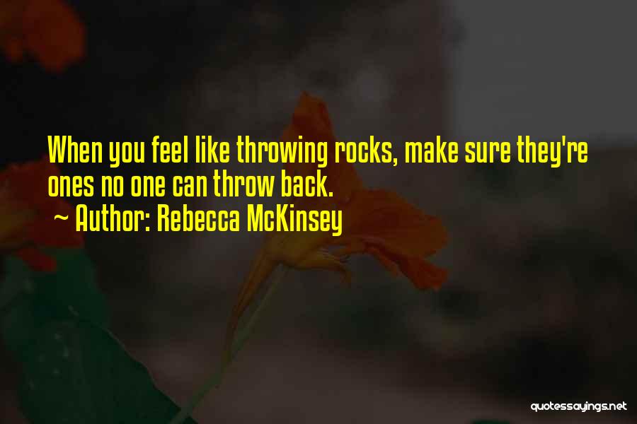 Rebecca McKinsey Quotes: When You Feel Like Throwing Rocks, Make Sure They're Ones No One Can Throw Back.