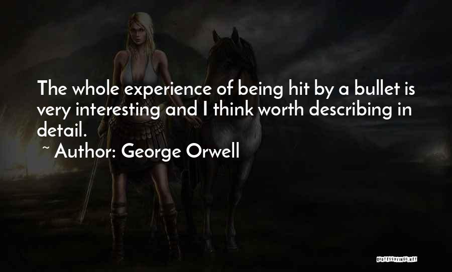 George Orwell Quotes: The Whole Experience Of Being Hit By A Bullet Is Very Interesting And I Think Worth Describing In Detail.