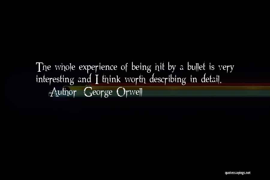 George Orwell Quotes: The Whole Experience Of Being Hit By A Bullet Is Very Interesting And I Think Worth Describing In Detail.