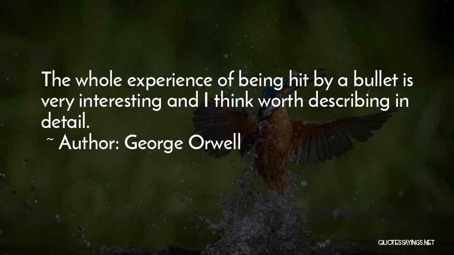 George Orwell Quotes: The Whole Experience Of Being Hit By A Bullet Is Very Interesting And I Think Worth Describing In Detail.