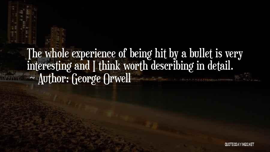 George Orwell Quotes: The Whole Experience Of Being Hit By A Bullet Is Very Interesting And I Think Worth Describing In Detail.