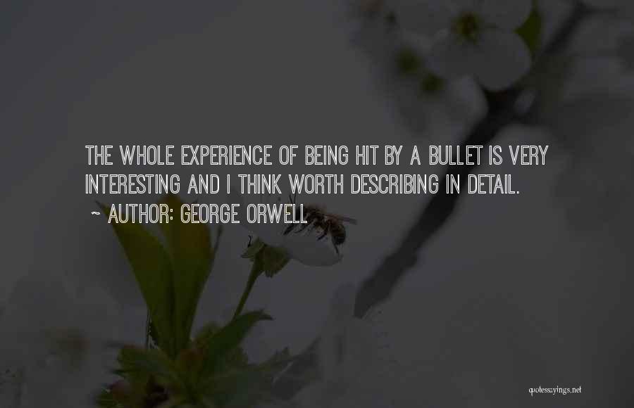 George Orwell Quotes: The Whole Experience Of Being Hit By A Bullet Is Very Interesting And I Think Worth Describing In Detail.