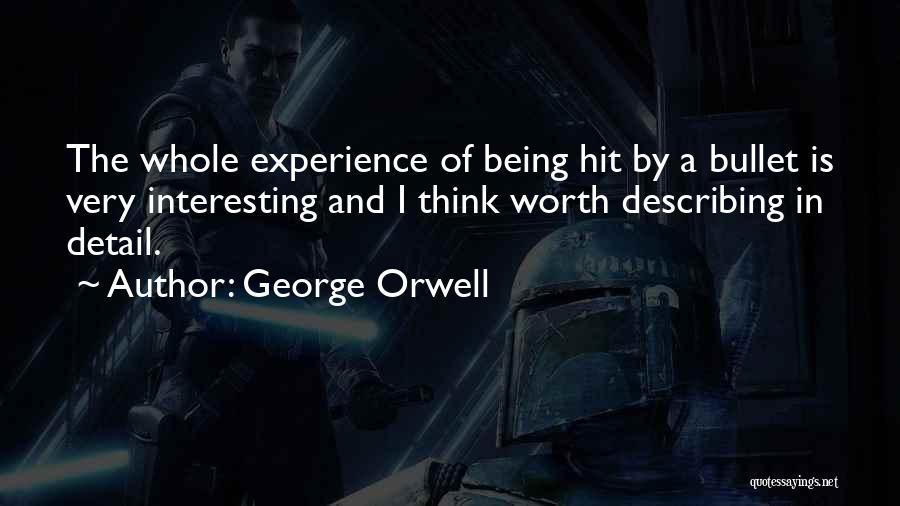 George Orwell Quotes: The Whole Experience Of Being Hit By A Bullet Is Very Interesting And I Think Worth Describing In Detail.