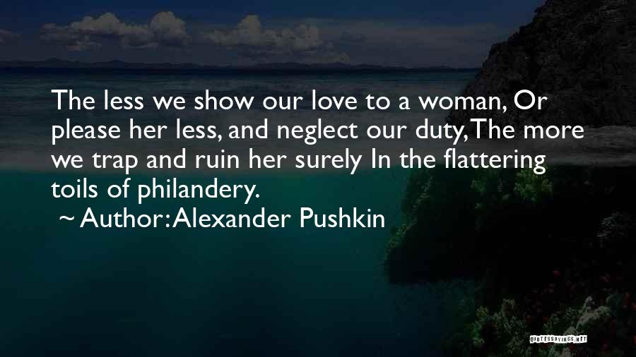 Alexander Pushkin Quotes: The Less We Show Our Love To A Woman, Or Please Her Less, And Neglect Our Duty, The More We
