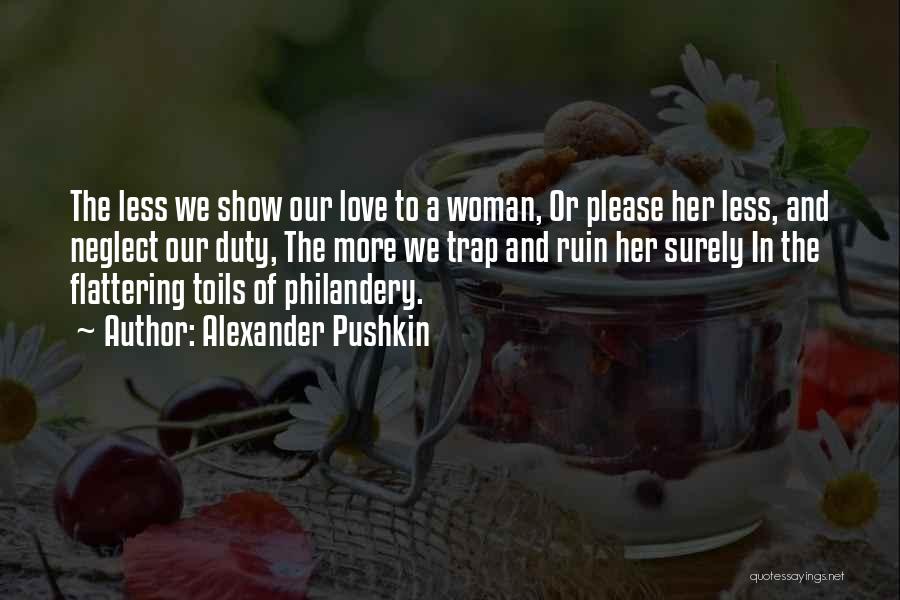 Alexander Pushkin Quotes: The Less We Show Our Love To A Woman, Or Please Her Less, And Neglect Our Duty, The More We