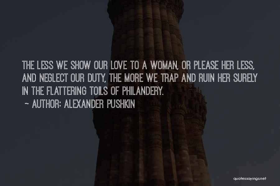 Alexander Pushkin Quotes: The Less We Show Our Love To A Woman, Or Please Her Less, And Neglect Our Duty, The More We