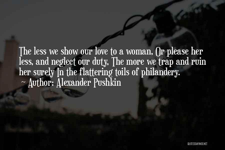 Alexander Pushkin Quotes: The Less We Show Our Love To A Woman, Or Please Her Less, And Neglect Our Duty, The More We