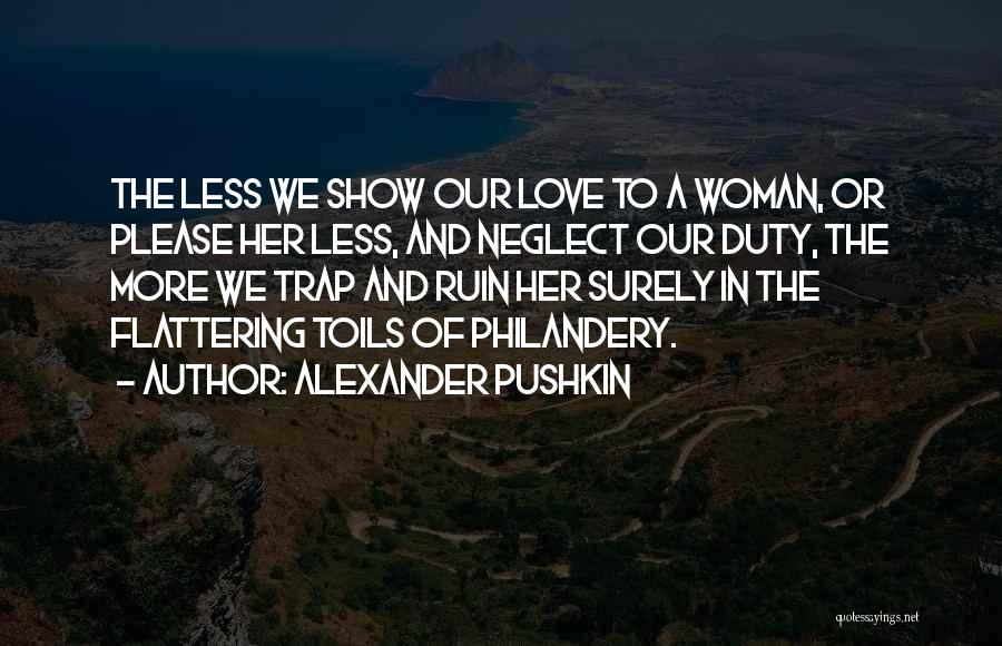 Alexander Pushkin Quotes: The Less We Show Our Love To A Woman, Or Please Her Less, And Neglect Our Duty, The More We