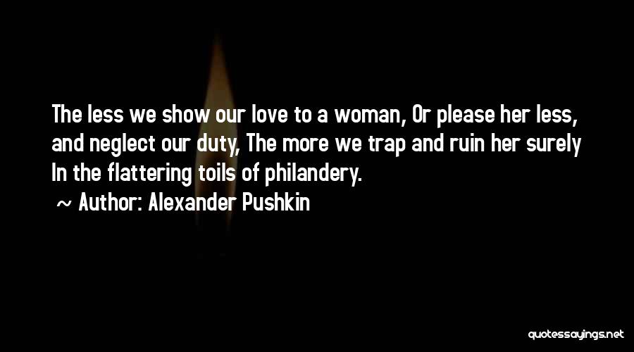 Alexander Pushkin Quotes: The Less We Show Our Love To A Woman, Or Please Her Less, And Neglect Our Duty, The More We