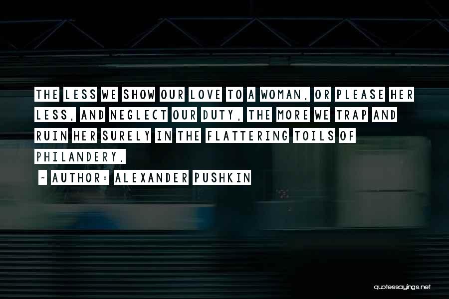 Alexander Pushkin Quotes: The Less We Show Our Love To A Woman, Or Please Her Less, And Neglect Our Duty, The More We