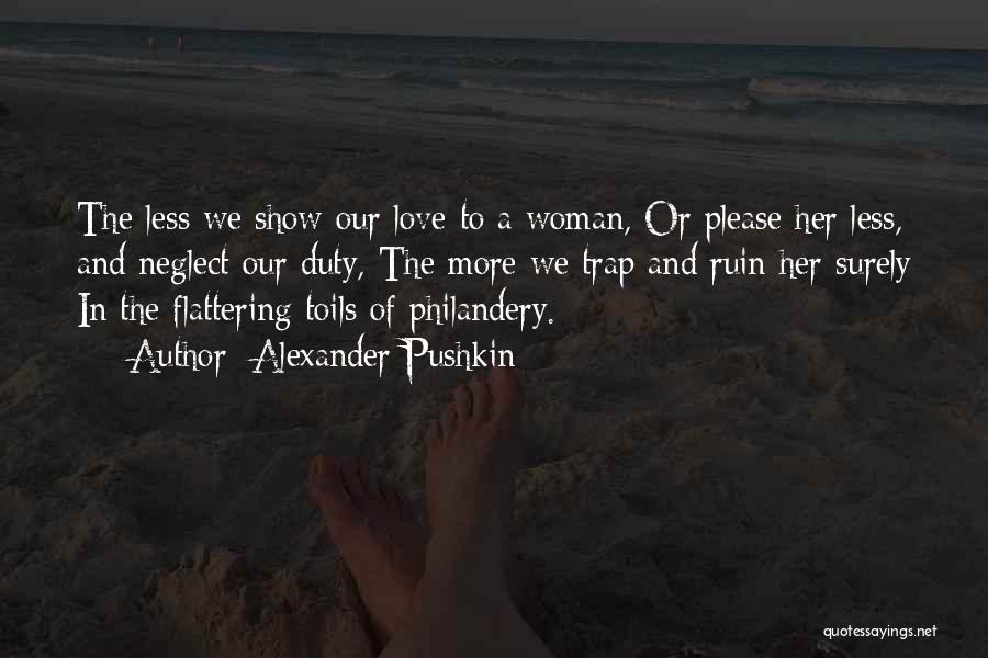 Alexander Pushkin Quotes: The Less We Show Our Love To A Woman, Or Please Her Less, And Neglect Our Duty, The More We