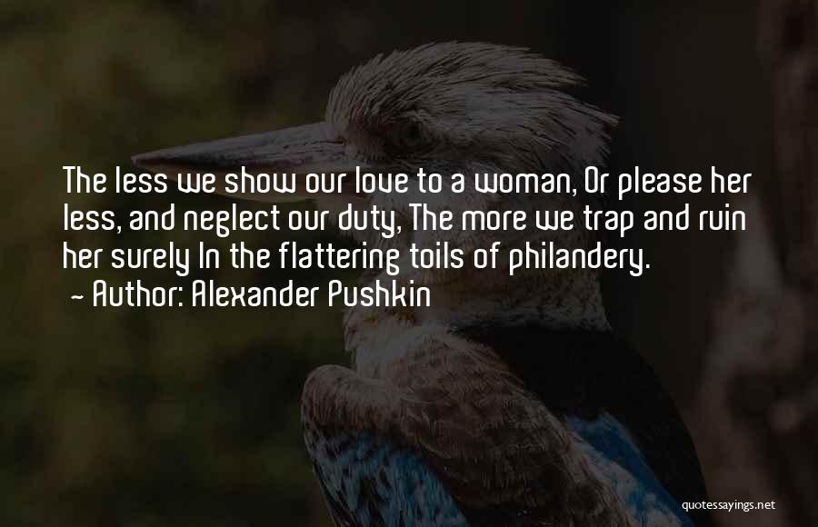 Alexander Pushkin Quotes: The Less We Show Our Love To A Woman, Or Please Her Less, And Neglect Our Duty, The More We