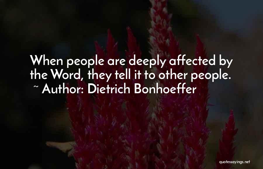 Dietrich Bonhoeffer Quotes: When People Are Deeply Affected By The Word, They Tell It To Other People.