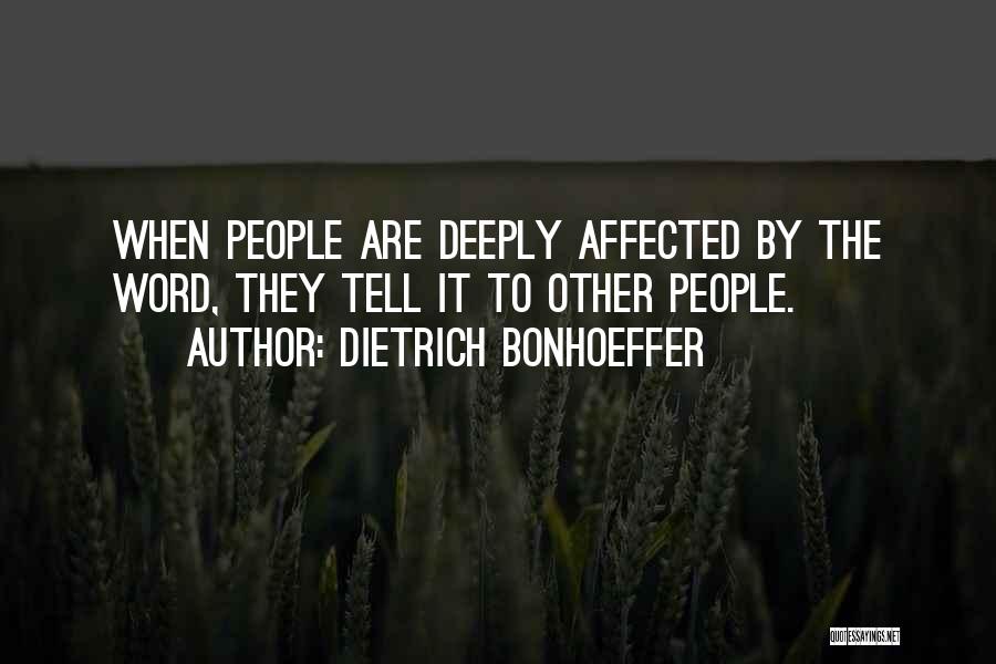 Dietrich Bonhoeffer Quotes: When People Are Deeply Affected By The Word, They Tell It To Other People.