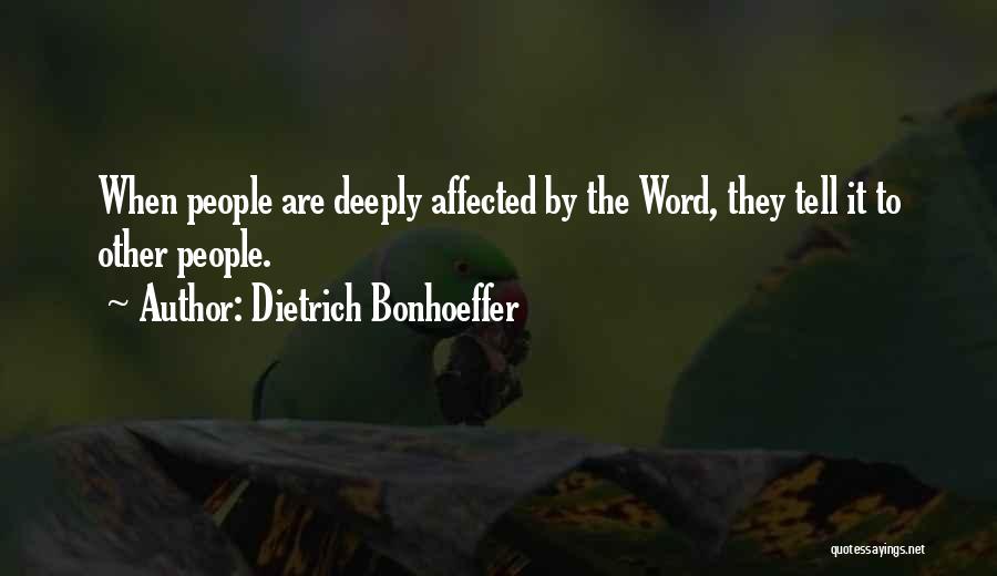 Dietrich Bonhoeffer Quotes: When People Are Deeply Affected By The Word, They Tell It To Other People.
