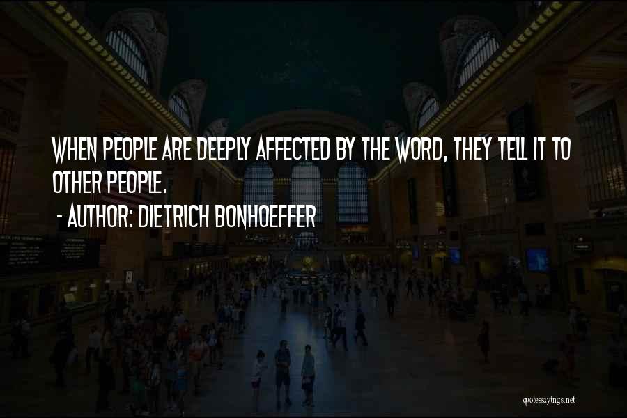 Dietrich Bonhoeffer Quotes: When People Are Deeply Affected By The Word, They Tell It To Other People.