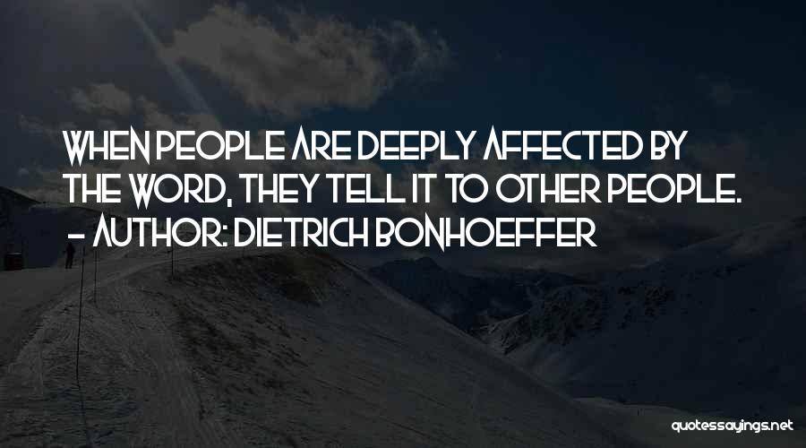 Dietrich Bonhoeffer Quotes: When People Are Deeply Affected By The Word, They Tell It To Other People.