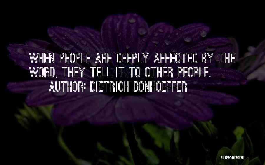 Dietrich Bonhoeffer Quotes: When People Are Deeply Affected By The Word, They Tell It To Other People.
