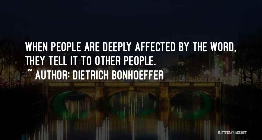 Dietrich Bonhoeffer Quotes: When People Are Deeply Affected By The Word, They Tell It To Other People.