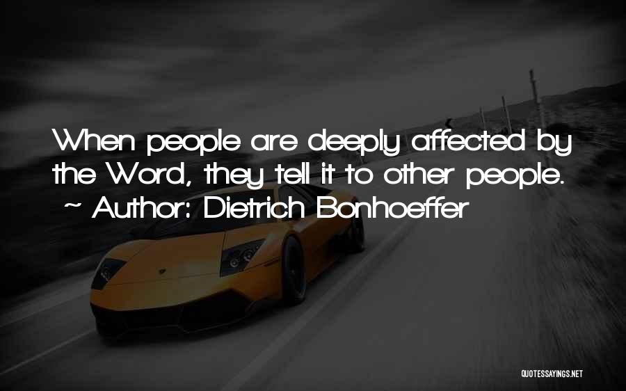 Dietrich Bonhoeffer Quotes: When People Are Deeply Affected By The Word, They Tell It To Other People.