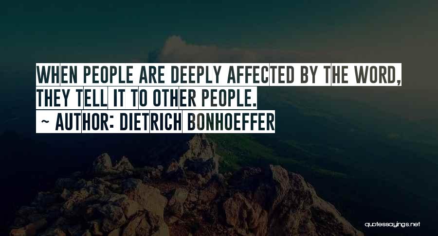 Dietrich Bonhoeffer Quotes: When People Are Deeply Affected By The Word, They Tell It To Other People.