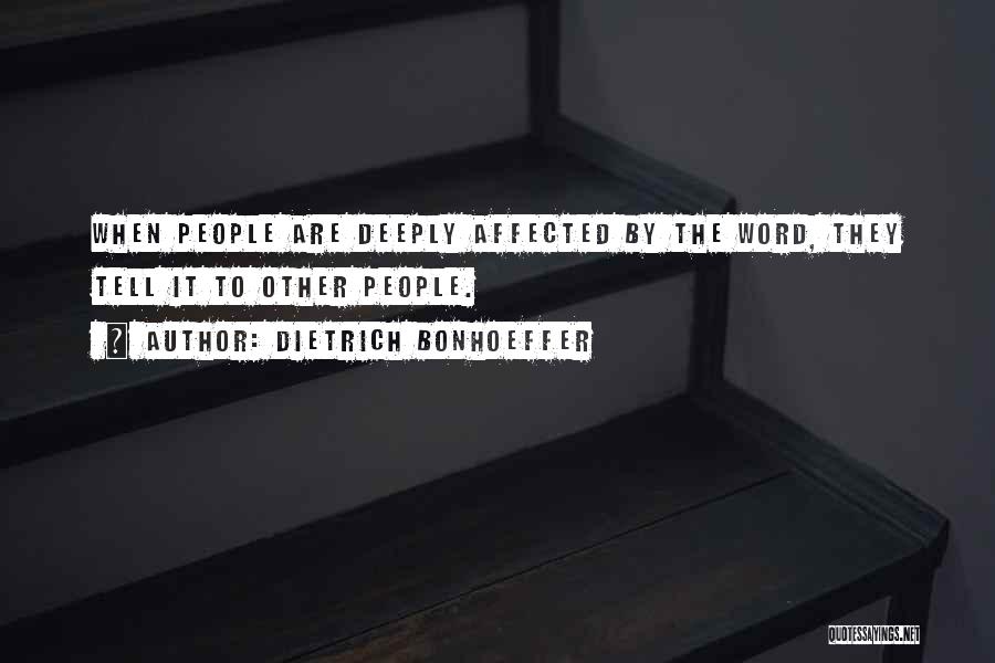 Dietrich Bonhoeffer Quotes: When People Are Deeply Affected By The Word, They Tell It To Other People.