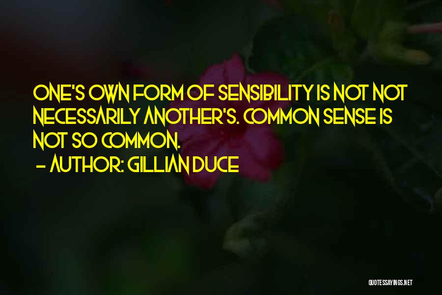 Gillian Duce Quotes: One's Own Form Of Sensibility Is Not Not Necessarily Another's. Common Sense Is Not So Common.