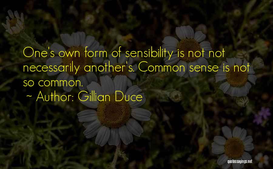 Gillian Duce Quotes: One's Own Form Of Sensibility Is Not Not Necessarily Another's. Common Sense Is Not So Common.