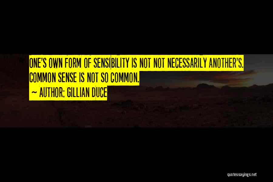 Gillian Duce Quotes: One's Own Form Of Sensibility Is Not Not Necessarily Another's. Common Sense Is Not So Common.