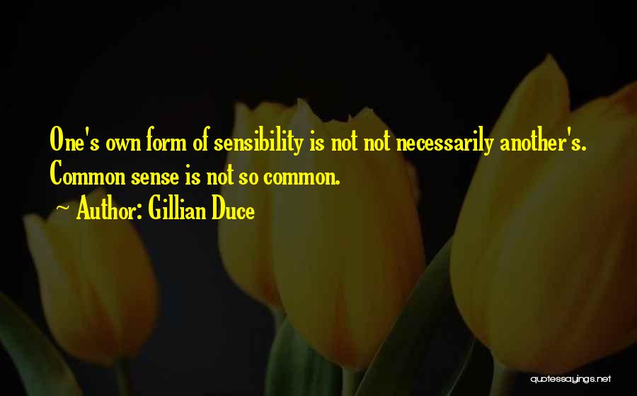Gillian Duce Quotes: One's Own Form Of Sensibility Is Not Not Necessarily Another's. Common Sense Is Not So Common.