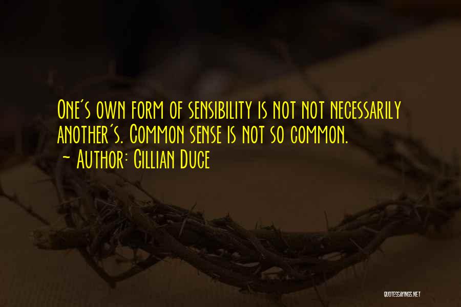 Gillian Duce Quotes: One's Own Form Of Sensibility Is Not Not Necessarily Another's. Common Sense Is Not So Common.