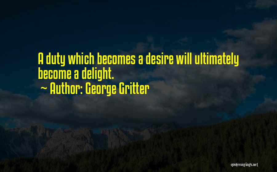 George Gritter Quotes: A Duty Which Becomes A Desire Will Ultimately Become A Delight.