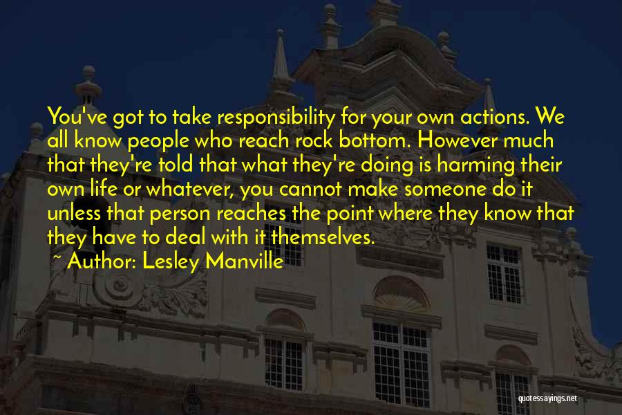 Lesley Manville Quotes: You've Got To Take Responsibility For Your Own Actions. We All Know People Who Reach Rock Bottom. However Much That