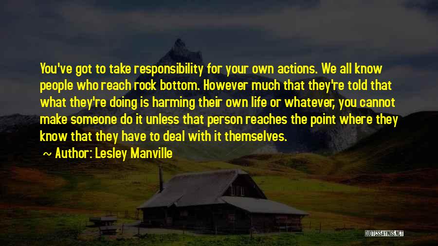 Lesley Manville Quotes: You've Got To Take Responsibility For Your Own Actions. We All Know People Who Reach Rock Bottom. However Much That