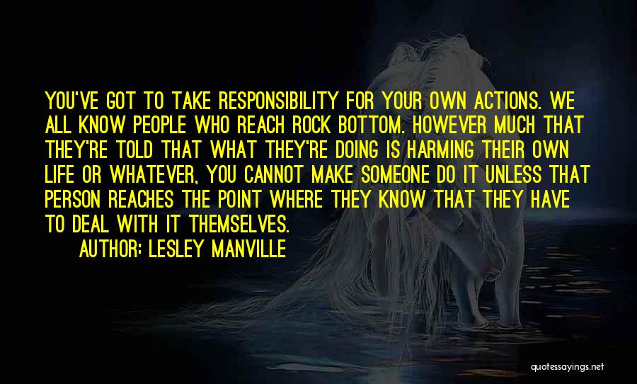 Lesley Manville Quotes: You've Got To Take Responsibility For Your Own Actions. We All Know People Who Reach Rock Bottom. However Much That