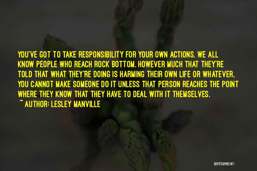 Lesley Manville Quotes: You've Got To Take Responsibility For Your Own Actions. We All Know People Who Reach Rock Bottom. However Much That