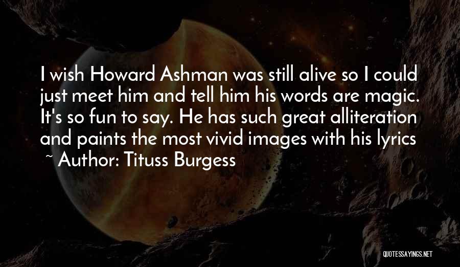 Tituss Burgess Quotes: I Wish Howard Ashman Was Still Alive So I Could Just Meet Him And Tell Him His Words Are Magic.